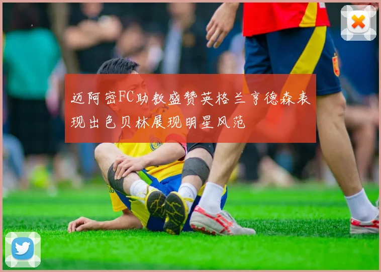 迈阿密FC助教盛赞英格兰亨德森表现出色贝林展现明星风范