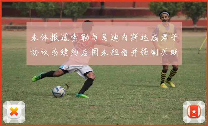 米体报道索勒与乌迪内斯达成君子协议或续约后国米租借并强制买断