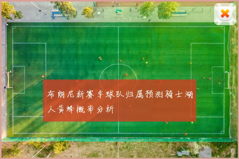 布朗尼新赛季球队归属预测骑士湖人黄蜂概率分析