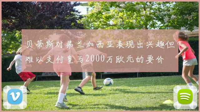 贝蒂斯对弗兰加西亚表现出兴趣但难以支付皇马2000万欧元的要价