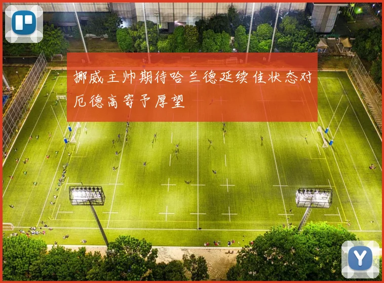 挪威主帅期待哈兰德延续佳状态对厄德高寄予厚望